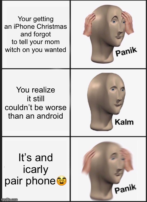 Panik Kalm Panik Meme | Your getting an iPhone Christmas and forgot to tell your mom witch on you wanted; You realize it still couldn’t be worse than an android; It’s and icarly pair phone🥸 | image tagged in memes,panik kalm panik | made w/ Imgflip meme maker