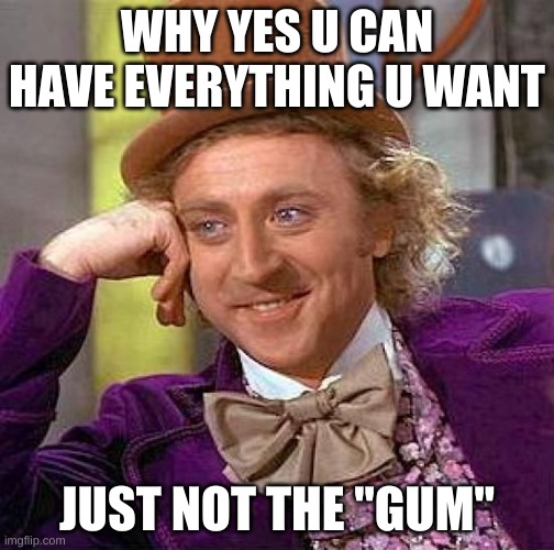 Creepy Condescending Wonka | WHY YES U CAN HAVE EVERYTHING U WANT; JUST NOT THE "GUM" | image tagged in memes,creepy condescending wonka | made w/ Imgflip meme maker