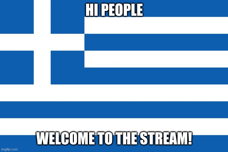 Greece | HI PEOPLE; WELCOME TO THE STREAM! | image tagged in greece | made w/ Imgflip meme maker