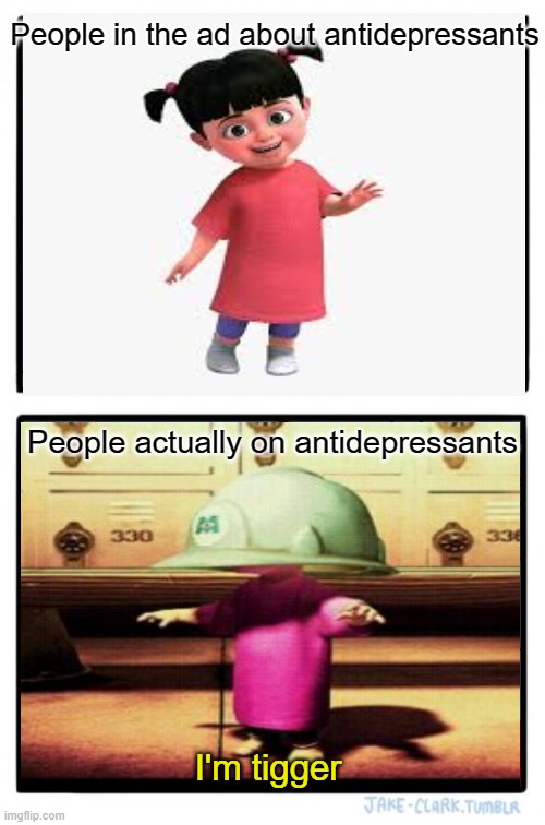Facts. | People in the ad about antidepressants; People actually on antidepressants; I'm tigger | image tagged in memes | made w/ Imgflip meme maker
