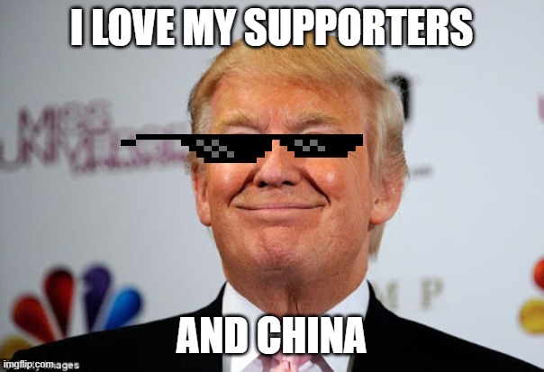 I LOVE MY SUPPORTERS AND CHINA | image tagged in donald trump approves | made w/ Imgflip meme maker