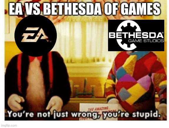 EA makes better games but not the best company. |  EA VS BETHESDA OF GAMES | image tagged in you're not just wrong your stupid,memes,cat in the hat,funny | made w/ Imgflip meme maker