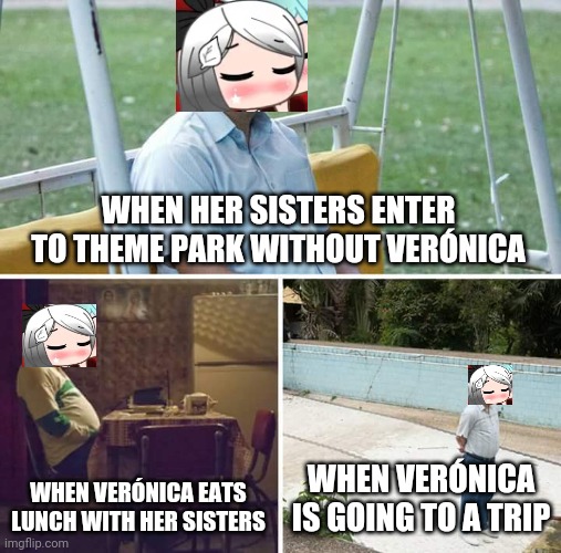 Sad Verónica | WHEN HER SISTERS ENTER TO THEME PARK WITHOUT VERÓNICA; WHEN VERÓNICA EATS LUNCH WITH HER SISTERS; WHEN VERÓNICA IS GOING TO A TRIP | image tagged in memes,sad pablo escobar,veronica | made w/ Imgflip meme maker