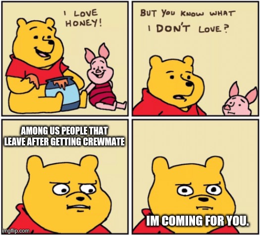 shhh your death will be quick | AMONG US PEOPLE THAT LEAVE AFTER GETTING CREWMATE; IM COMING FOR YOU. | image tagged in upset pooh,among us | made w/ Imgflip meme maker