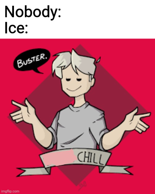 albert still chill | Nobody: 
Ice: | image tagged in albert still chill | made w/ Imgflip meme maker