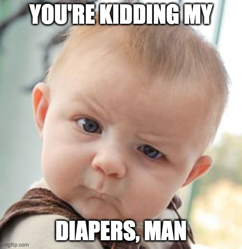 Skeptical Baby | YOU'RE KIDDING MY; DIAPERS, MAN | image tagged in memes,skeptical baby | made w/ Imgflip meme maker