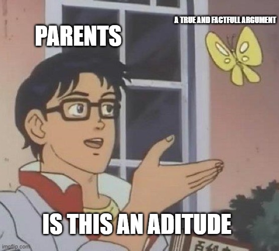 Parents | PARENTS; A TRUE AND FACTFULL ARGUMENT; IS THIS AN ADITUDE | image tagged in memes,is this a pigeon | made w/ Imgflip meme maker
