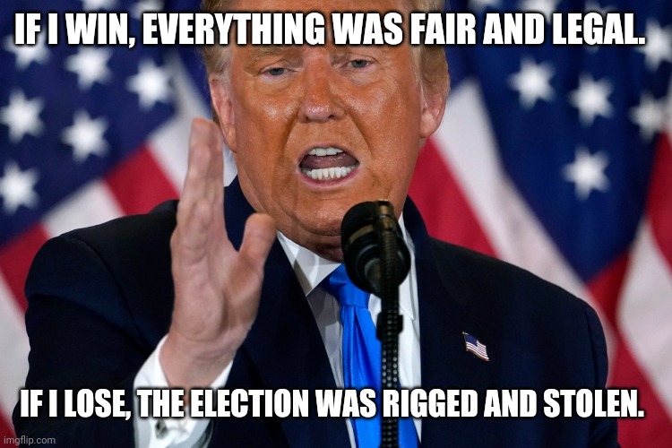 Trump Can't Lose | IF I WIN, EVERYTHING WAS FAIR AND LEGAL. IF I LOSE, THE ELECTION WAS RIGGED AND STOLEN. | image tagged in donald trump,trump,election 2020 | made w/ Imgflip meme maker
