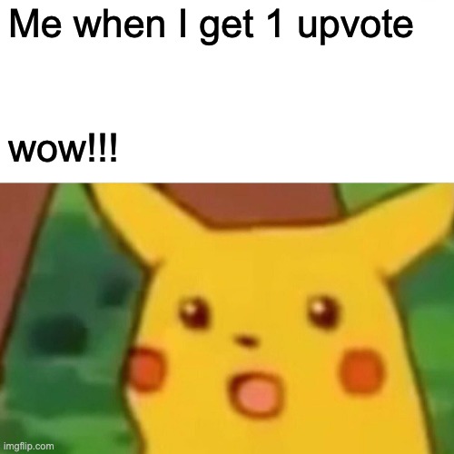 Surprised Pikachu | Me when I get 1 upvote; wow!!! | image tagged in memes,surprised pikachu | made w/ Imgflip meme maker