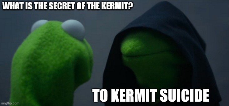 Evil Kermit | WHAT IS THE SECRET OF THE KERMIT? TO KERMIT SUICIDE | image tagged in memes,evil kermit | made w/ Imgflip meme maker