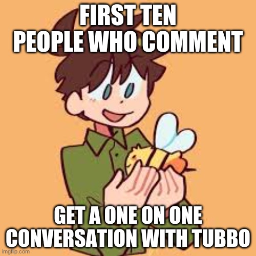 Trend I guess | FIRST TEN PEOPLE WHO COMMENT; GET A ONE ON ONE CONVERSATION WITH TUBBO | made w/ Imgflip meme maker