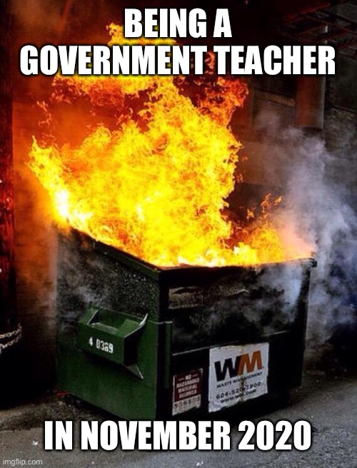 Dumpster Fire | BEING A GOVERNMENT TEACHER; IN NOVEMBER 2020 | image tagged in dumpster fire | made w/ Imgflip meme maker