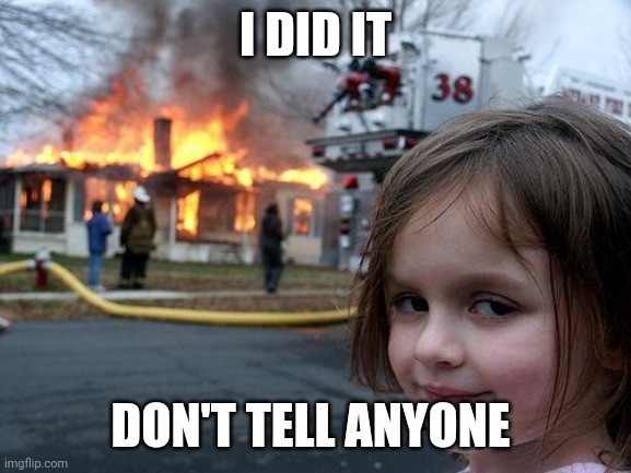 Disaster Girl Meme | I DID IT; DON'T TELL ANYONE | image tagged in memes,disaster girl | made w/ Imgflip meme maker