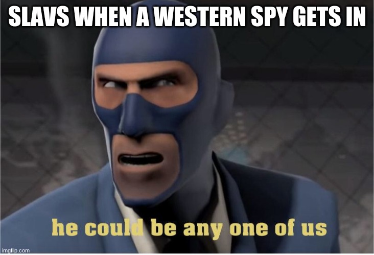 sounds about right | SLAVS WHEN A WESTERN SPY GETS IN | image tagged in he could be anyone of us | made w/ Imgflip meme maker