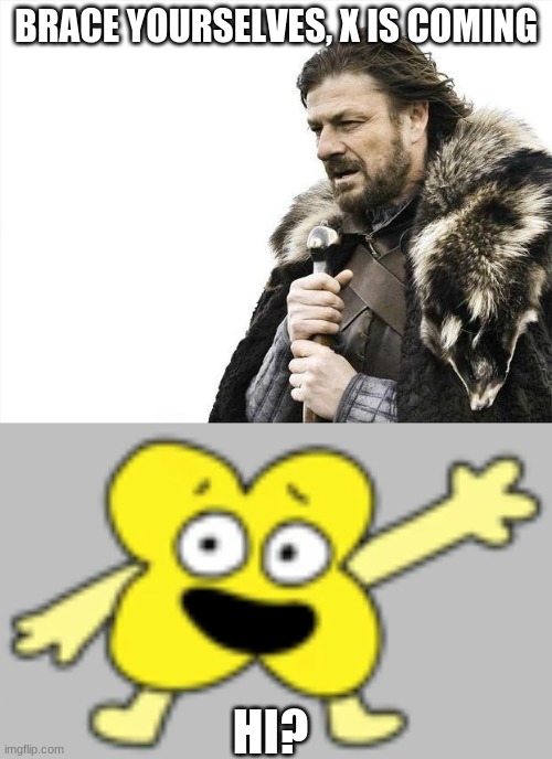 x is coming | BRACE YOURSELVES, X IS COMING; HI? | image tagged in memes,brace yourselves x is coming,bfb | made w/ Imgflip meme maker