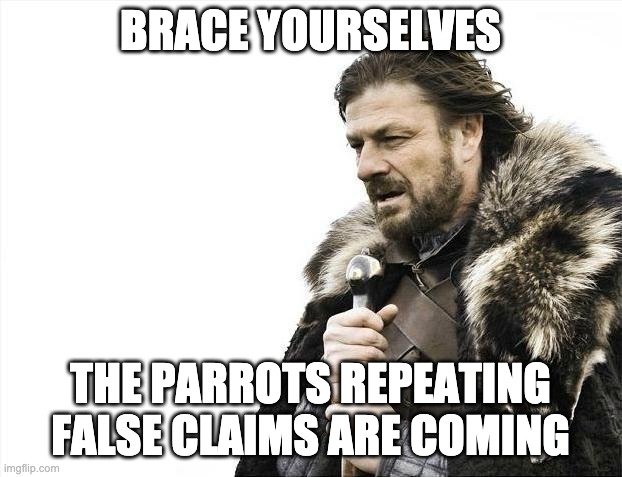 Brace Yourselves X is Coming Meme | BRACE YOURSELVES; THE PARROTS REPEATING FALSE CLAIMS ARE COMING | image tagged in memes,brace yourselves x is coming | made w/ Imgflip meme maker