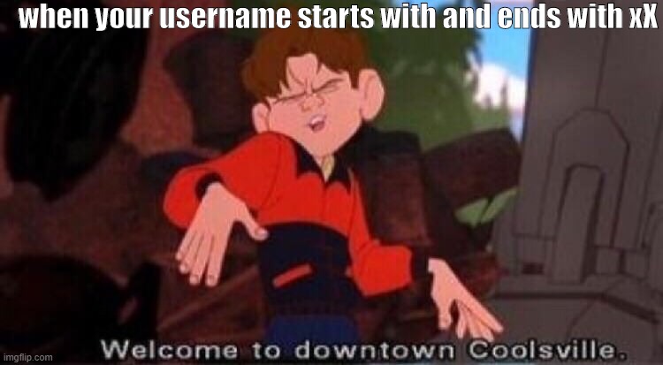 Welcome to Downtown Coolsville | when your username starts with and ends with xX | image tagged in welcome to downtown coolsville | made w/ Imgflip meme maker
