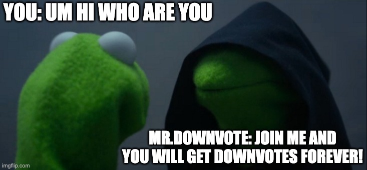 Mr.Downvote tells you to join him | YOU: UM HI WHO ARE YOU; MR.DOWNVOTE: JOIN ME AND YOU WILL GET DOWNVOTES FOREVER! | image tagged in memes,evil kermit | made w/ Imgflip meme maker
