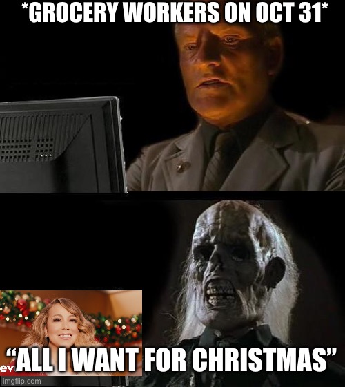 November 1st be like | *GROCERY WORKERS ON OCT 31*; “ALL I WANT FOR CHRISTMAS” | image tagged in memes,i'll just wait here | made w/ Imgflip meme maker
