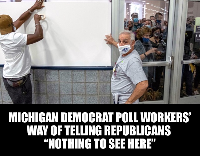 Not afraid of getting caught | MICHIGAN DEMOCRAT POLL WORKERS’
WAY OF TELLING REPUBLICANS 
“NOTHING TO SEE HERE” | image tagged in democrats | made w/ Imgflip meme maker