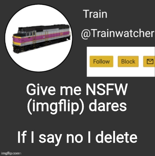 Trainwatcher Announcement | Give me NSFW (imgflip) dares; If I say no I delete | image tagged in trainwatcher announcement | made w/ Imgflip meme maker