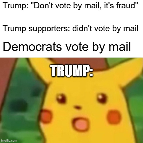 Surprised Pikachu | Trump: "Don't vote by mail, it's fraud"; Trump supporters: didn't vote by mail; Democrats vote by mail; TRUMP: | image tagged in memes,surprised pikachu,memes | made w/ Imgflip meme maker