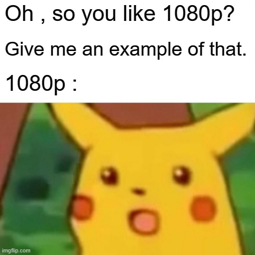 Surprised Pikachu | Oh , so you like 1080p? Give me an example of that. 1080p : | image tagged in memes,surprised pikachu | made w/ Imgflip meme maker
