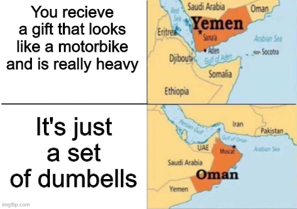 yemen oman | You recieve a gift that looks like a motorbike and is really heavy; It's just a set of dumbells | image tagged in yemen oman | made w/ Imgflip meme maker