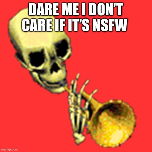 Ok | DARE ME I DON’T CARE IF IT’S NSFW | image tagged in doot skeleton | made w/ Imgflip meme maker