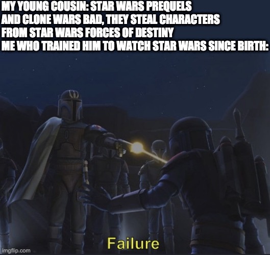 Pre Vizsla failure | MY YOUNG COUSIN: STAR WARS PREQUELS AND CLONE WARS BAD, THEY STEAL CHARACTERS FROM STAR WARS FORCES OF DESTINY
ME WHO TRAINED HIM TO WATCH STAR WARS SINCE BIRTH: | image tagged in pre vizsla failure,star wars forces of destiny | made w/ Imgflip meme maker