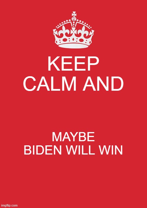 Keep Calm And Carry On Red | KEEP CALM AND; MAYBE BIDEN WILL WIN | image tagged in memes,keep calm and carry on red | made w/ Imgflip meme maker