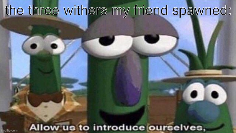 VeggieTales 'Allow us to introduce ourselfs' | the three withers my friend spawned: | image tagged in veggietales 'allow us to introduce ourselfs' | made w/ Imgflip meme maker