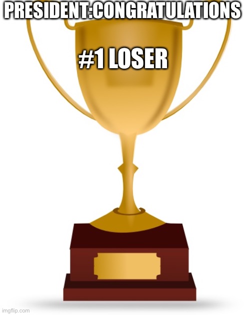 #1 loser | PRESIDENT:CONGRATULATIONS; #1 LOSER | image tagged in blank trophy | made w/ Imgflip meme maker