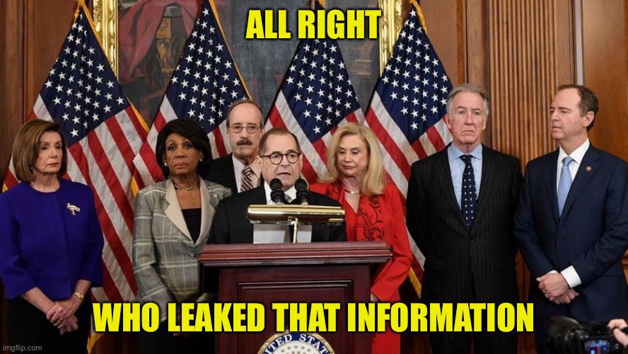 House Democrats | ALL RIGHT WHO LEAKED THAT INFORMATION | image tagged in house democrats | made w/ Imgflip meme maker