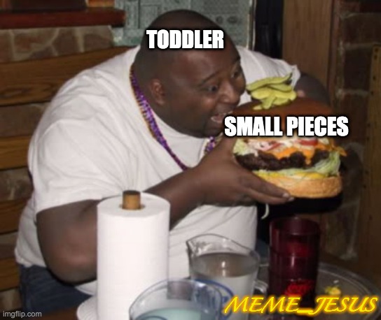 EAT | TODDLER; SMALL PIECES; MEME_JESUS | image tagged in fat guy eating burger | made w/ Imgflip meme maker