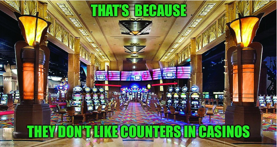 Casino | THAT’S  BECAUSE THEY DON’T LIKE COUNTERS IN CASINOS | image tagged in casino | made w/ Imgflip meme maker