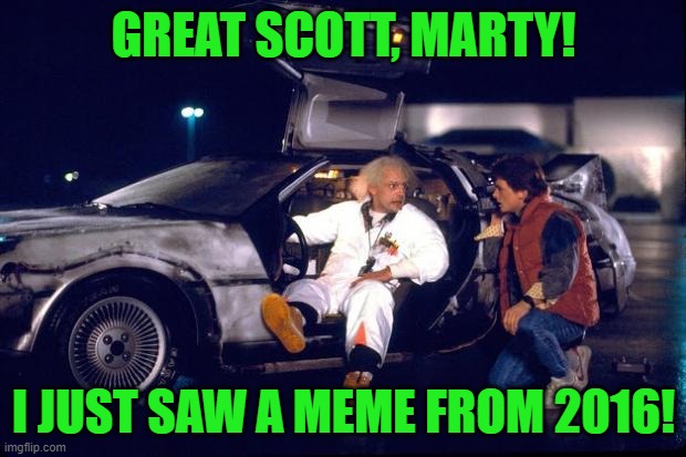 Back to the future | GREAT SCOTT, MARTY! I JUST SAW A MEME FROM 2016! | image tagged in back to the future | made w/ Imgflip meme maker