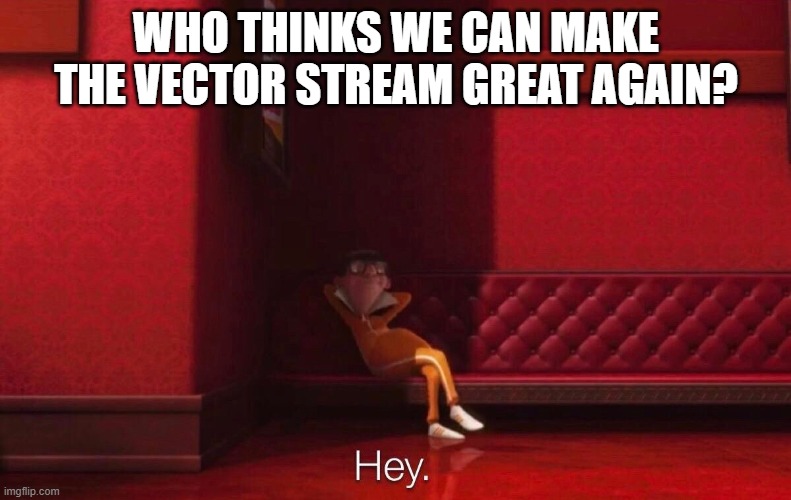 Let's do this boooiiiiizzz!!!! | WHO THINKS WE CAN MAKE THE VECTOR STREAM GREAT AGAIN? | image tagged in vector,memes,make vector great again | made w/ Imgflip meme maker