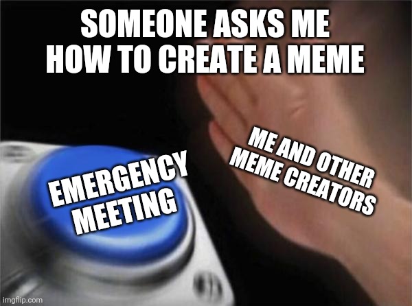 Blank Nut Button Meme | SOMEONE ASKS ME HOW TO CREATE A MEME; ME AND OTHER MEME CREATORS; EMERGENCY MEETING | image tagged in memes,blank nut button | made w/ Imgflip meme maker