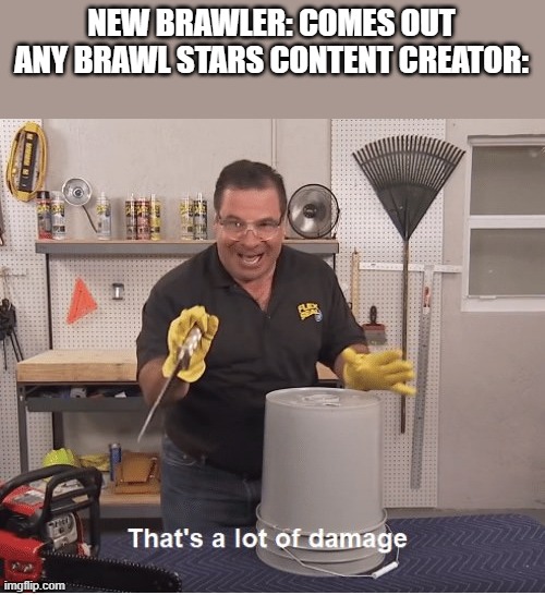 brawl stars "thats a lot of damage" | NEW BRAWLER: COMES OUT
ANY BRAWL STARS CONTENT CREATOR: | image tagged in thats a lot of damage | made w/ Imgflip meme maker