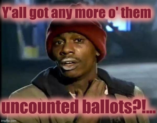 Y'all Got Any More Of That Meme | Y'all got any more o' them; uncounted ballots?!... | image tagged in y'all got any more of that,ballots,uncounted | made w/ Imgflip meme maker