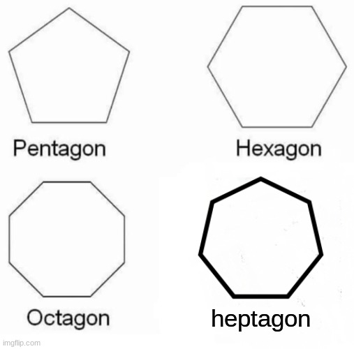 know you're shapes | heptagon | image tagged in memes,pentagon hexagon octagon,lol,funny,fun,too funny | made w/ Imgflip meme maker