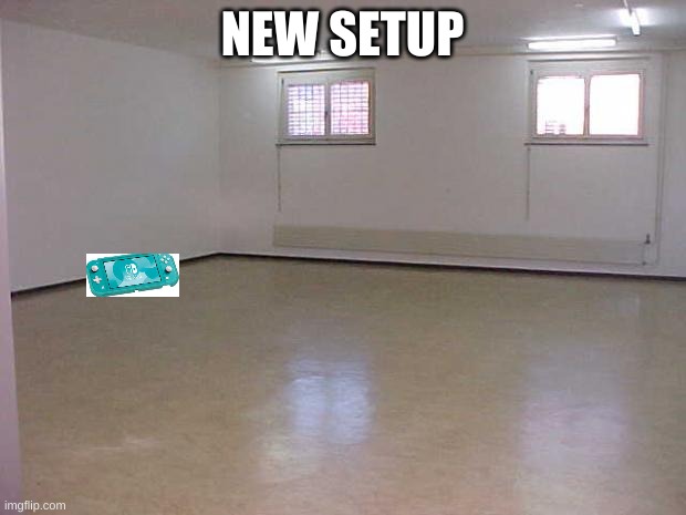 ... | NEW SETUP | image tagged in empty room | made w/ Imgflip meme maker