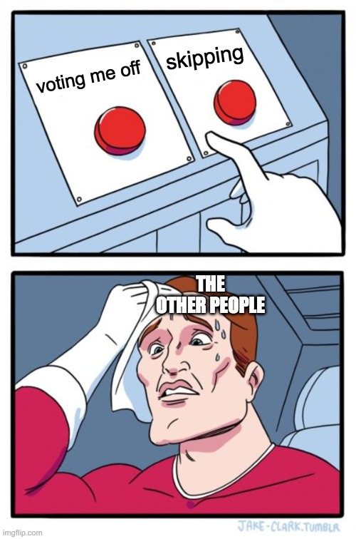 Two Buttons | skipping; voting me off; THE OTHER PEOPLE | image tagged in memes,two buttons | made w/ Imgflip meme maker