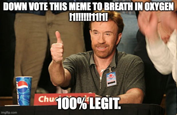 100% TRUE!!! | DOWN VOTE THIS MEME TO BREATH IN OXYGEN
!1!!!!!!11!1! 100% LEGIT. | image tagged in memes,chuck norris approves,chuck norris | made w/ Imgflip meme maker