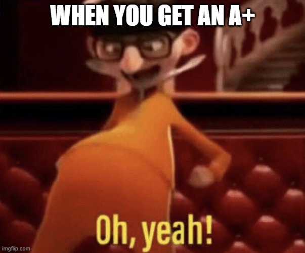 yayyyyy.... | WHEN YOU GET AN A+ | image tagged in vector saying oh yeah,memes,vector | made w/ Imgflip meme maker