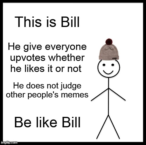 I wanna be like Bill :( | This is Bill; He give everyone upvotes whether he likes it or not; He does not judge other people's memes; Be like Bill | image tagged in memes,be like bill | made w/ Imgflip meme maker