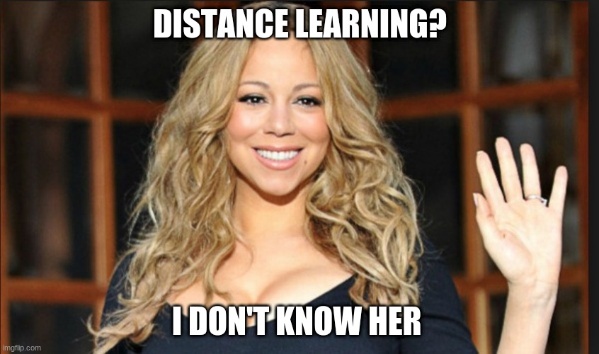 Mariah carey | DISTANCE LEARNING? I DON'T KNOW HER | image tagged in mariah carey | made w/ Imgflip meme maker