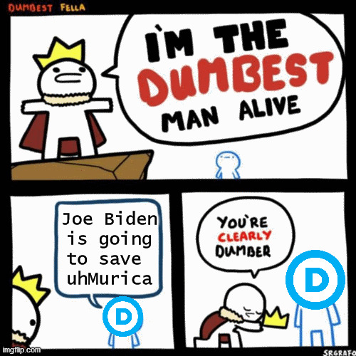 the dumbest man | Joe Biden
is going
to save 
uhMurica | image tagged in i'm the dumbest man alive,biden,trump,politics,political meme,joe biden | made w/ Imgflip meme maker