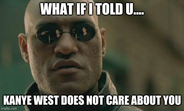 Matrix Morpheus | WHAT IF I TOLD U.... KANYE WEST DOES NOT CARE ABOUT YOU | image tagged in memes,matrix morpheus | made w/ Imgflip meme maker